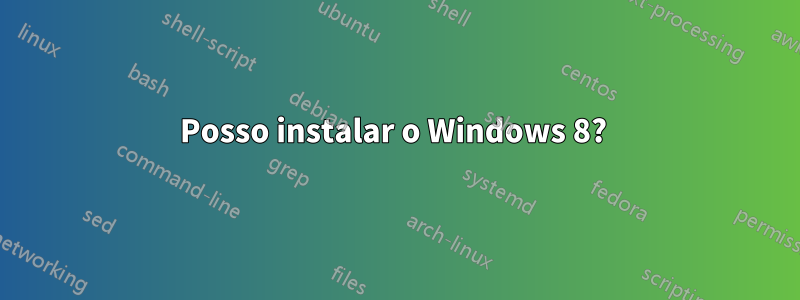 Posso instalar o Windows 8? 