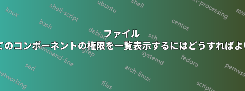 ファイル パス内のすべてのコンポーネントの権限を一覧表示するにはどうすればよいでしょうか?