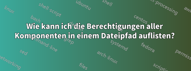 Wie kann ich die Berechtigungen aller Komponenten in einem Dateipfad auflisten?