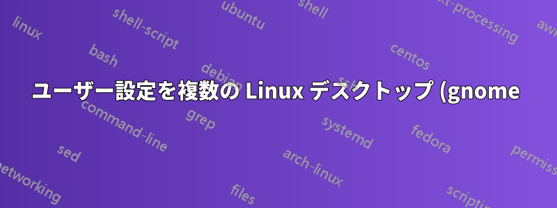 ユーザー設定を複数の Linux デスクトップ (gnome) に展開するにはどうすればよいですか?