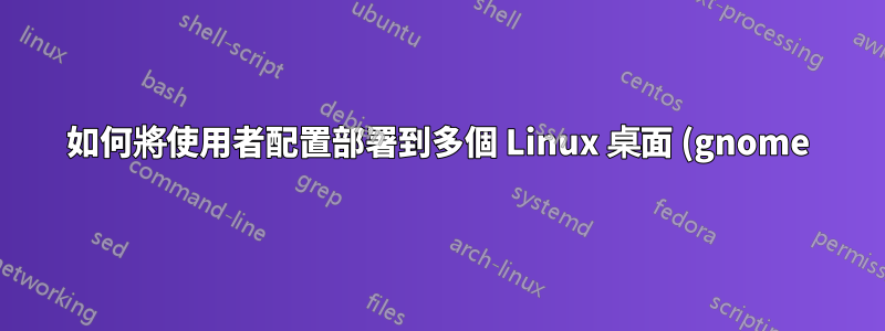 如何將使用者配置部署到多個 Linux 桌面 (gnome)?