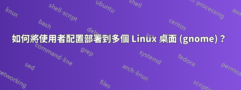 如何將使用者配置部署到多個 Linux 桌面 (gnome)？