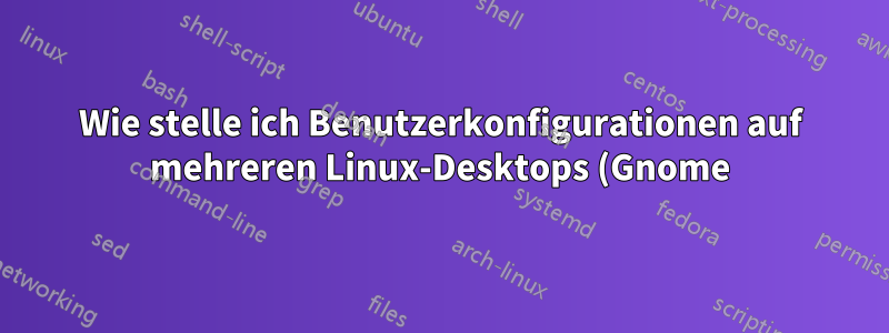 Wie stelle ich Benutzerkonfigurationen auf mehreren Linux-Desktops (Gnome) bereit?