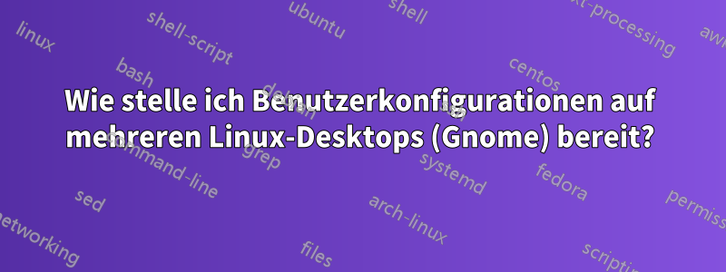 Wie stelle ich Benutzerkonfigurationen auf mehreren Linux-Desktops (Gnome) bereit?