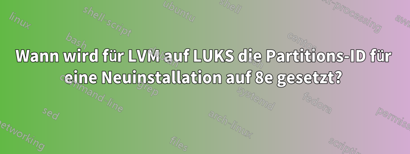 Wann wird für LVM auf LUKS die Partitions-ID für eine Neuinstallation auf 8e gesetzt?