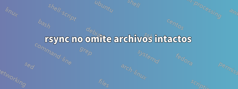 rsync no omite archivos intactos