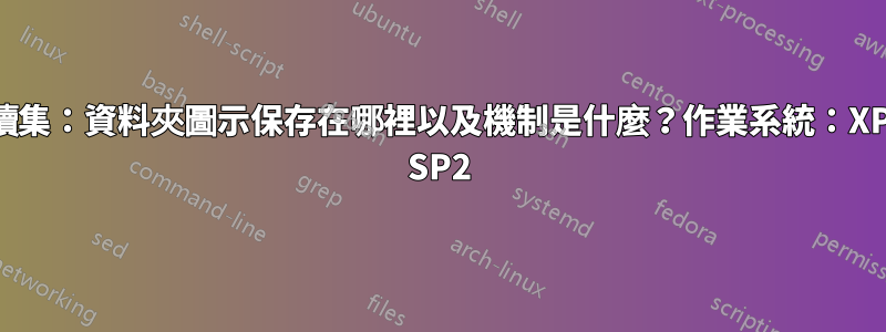 續集：資料夾圖示保存在哪裡以及機制是什麼？作業系統：XP SP2