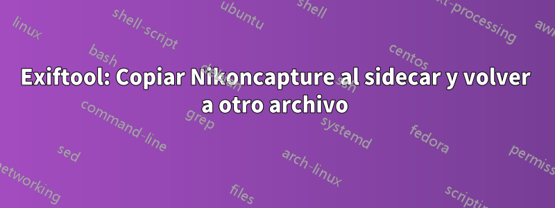 Exiftool: Copiar Nikoncapture al sidecar y volver a otro archivo