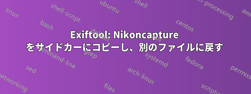 Exiftool: Nikoncapture をサイドカーにコピーし、別のファイルに戻す