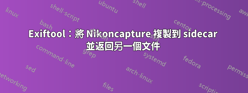 Exiftool：將 Nikoncapture 複製到 sidecar 並返回另一個文件