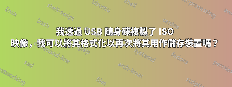 我透過 USB 隨身碟複製了 ISO 映像，我可以將其格式化以再次將其用作儲存裝置嗎？