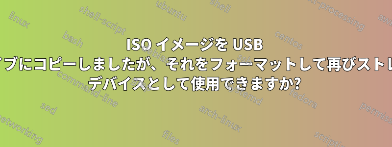 ISO イメージを USB ドライブにコピーしましたが、それをフォーマットして再びストレージ デバイスとして使用できますか?