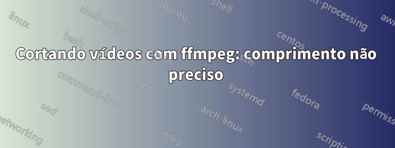 Cortando vídeos com ffmpeg: comprimento não preciso