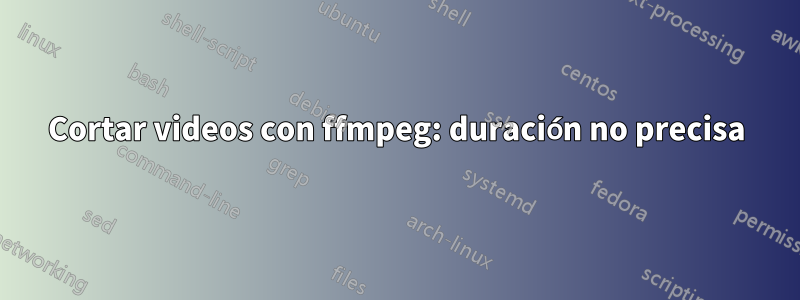 Cortar videos con ffmpeg: duración no precisa