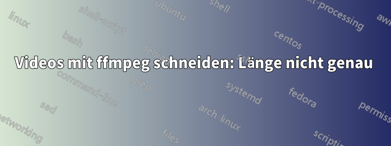 Videos mit ffmpeg schneiden: Länge nicht genau