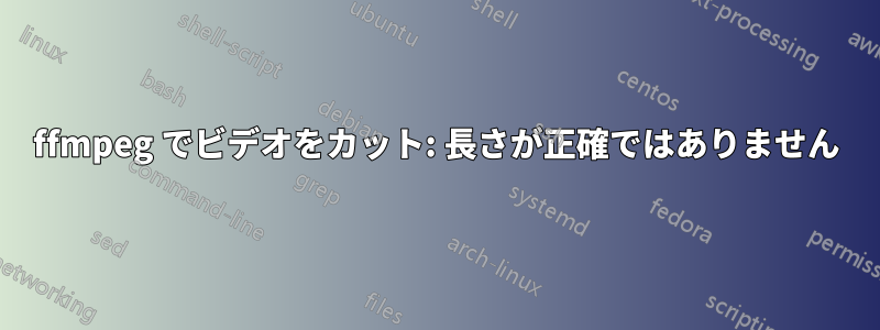 ffmpeg でビデオをカット: 長さが正確ではありません