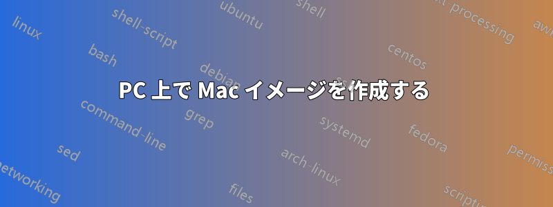 PC 上で Mac イメージを作成する