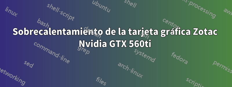 Sobrecalentamiento de la tarjeta gráfica Zotac Nvidia GTX 560ti