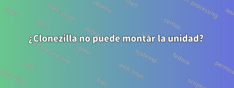 ¿Clonezilla no puede montar la unidad?