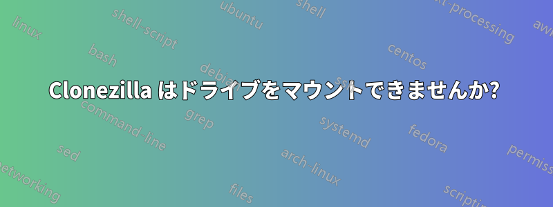 Clonezilla はドライブをマウントできませんか?