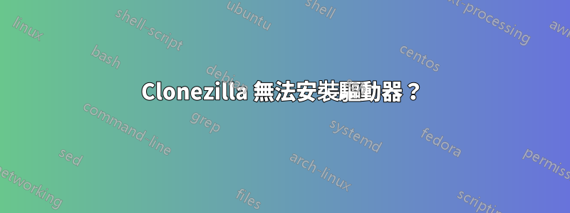 Clonezilla 無法安裝驅動器？