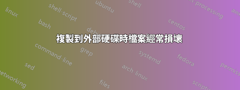 複製到外部硬碟時檔案經常損壞