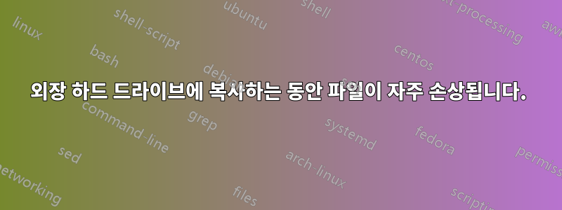 외장 하드 드라이브에 복사하는 동안 파일이 자주 손상됩니다.