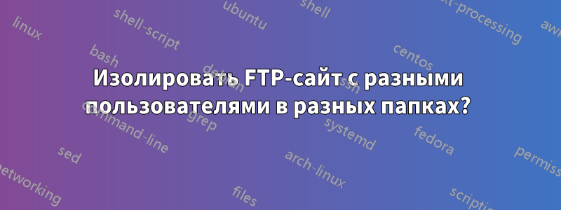 Изолировать FTP-сайт с разными пользователями в разных папках?