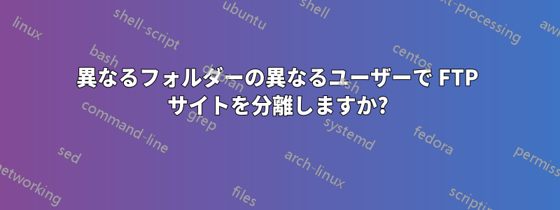 異なるフォルダーの異なるユーザーで FTP サイトを分離しますか?