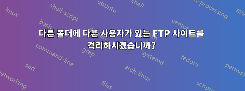 다른 폴더에 다른 사용자가 있는 FTP 사이트를 격리하시겠습니까?