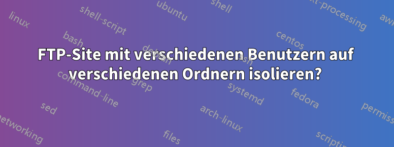 FTP-Site mit verschiedenen Benutzern auf verschiedenen Ordnern isolieren?