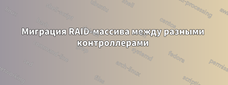 Миграция RAID-массива между разными контроллерами