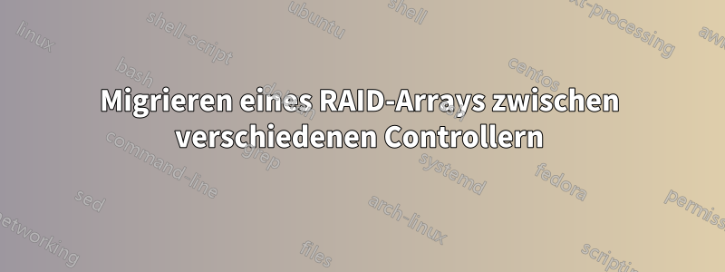 Migrieren eines RAID-Arrays zwischen verschiedenen Controllern