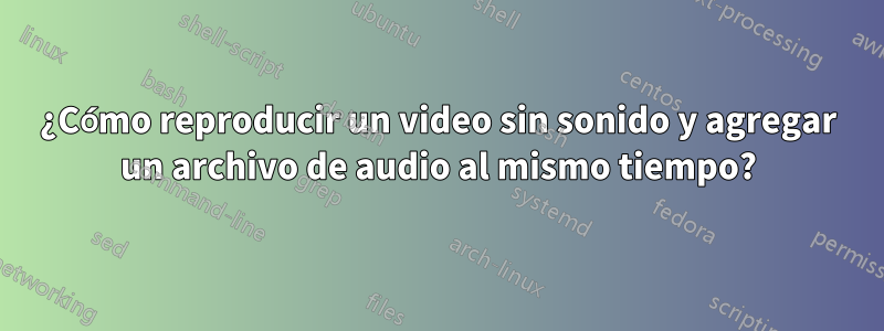 ¿Cómo reproducir un video sin sonido y agregar un archivo de audio al mismo tiempo?