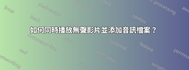 如何同時播放無聲影片並添加音訊檔案？