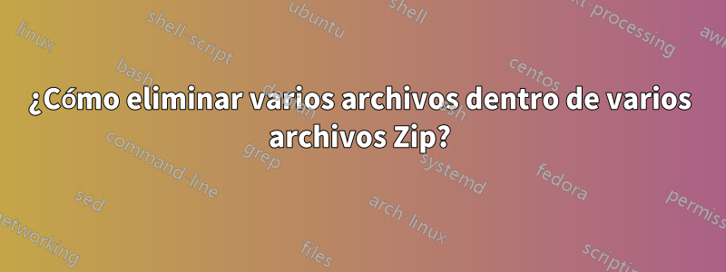 ¿Cómo eliminar varios archivos dentro de varios archivos Zip?