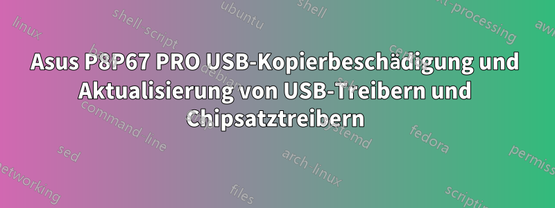 Asus P8P67 PRO USB-Kopierbeschädigung und Aktualisierung von USB-Treibern und Chipsatztreibern