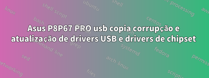 Asus P8P67 PRO usb copia corrupção e atualização de drivers USB e drivers de chipset