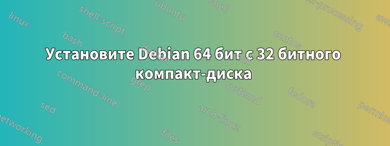 Установите Debian 64 бит с 32 битного компакт-диска