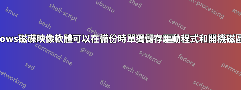 Windows磁碟映像軟體可以在備份時單獨儲存驅動程式和開機磁區嗎？