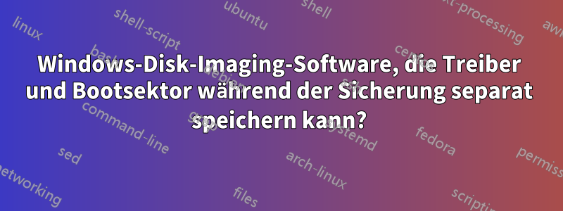 Windows-Disk-Imaging-Software, die Treiber und Bootsektor während der Sicherung separat speichern kann?