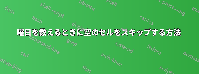 曜日を数えるときに空のセルをスキップする方法