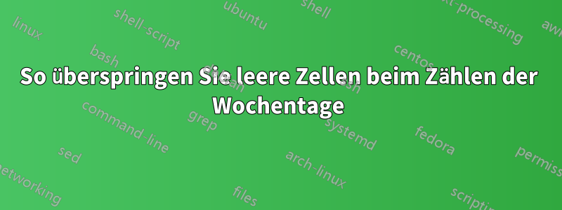 So überspringen Sie leere Zellen beim Zählen der Wochentage