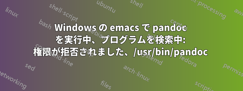 Windows の emacs で pandoc を実行中、プログラムを検索中: 権限が拒否されました、/usr/bin/pandoc