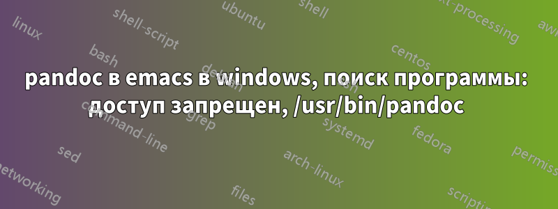 pandoc в emacs в windows, поиск программы: доступ запрещен, /usr/bin/pandoc