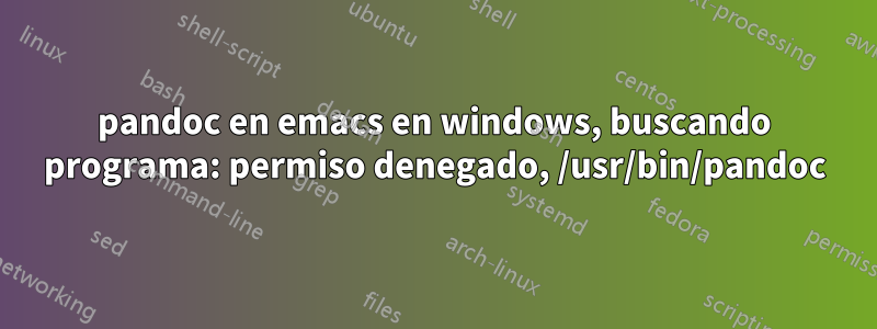 pandoc en emacs en windows, buscando programa: permiso denegado, /usr/bin/pandoc