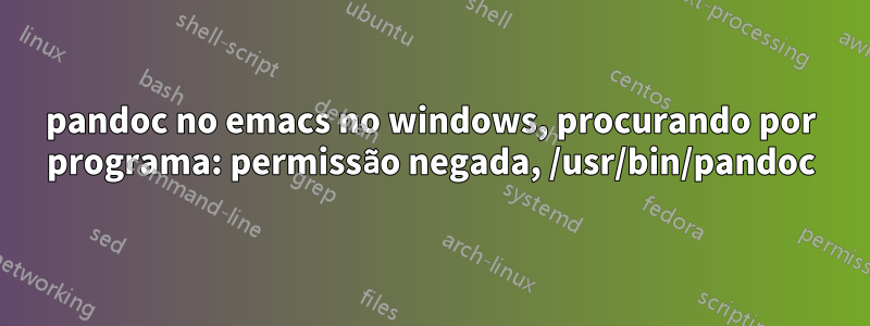 pandoc no emacs no windows, procurando por programa: permissão negada, /usr/bin/pandoc