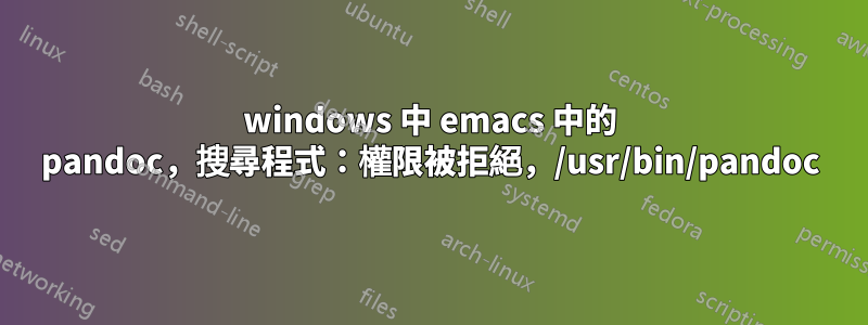 windows 中 emacs 中的 pandoc，搜尋程式：權限被拒絕，/usr/bin/pandoc