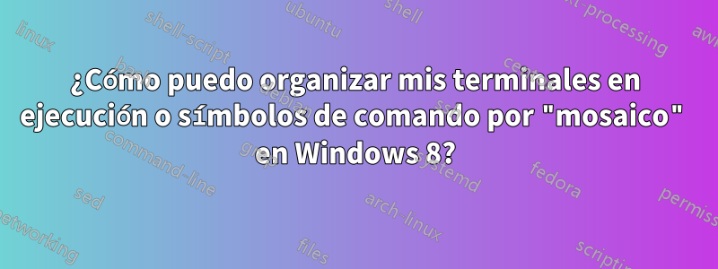 ¿Cómo puedo organizar mis terminales en ejecución o símbolos de comando por "mosaico" en Windows 8?