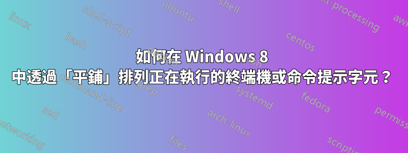 如何在 Windows 8 中透過「平鋪」排列正在執行的終端機或命令提示字元？